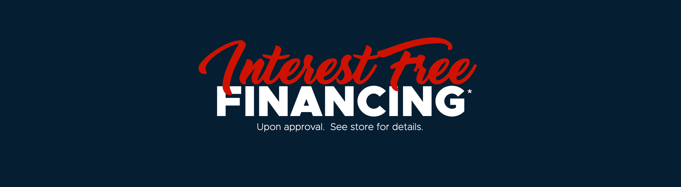 Interest Free Financing - See Store for Details